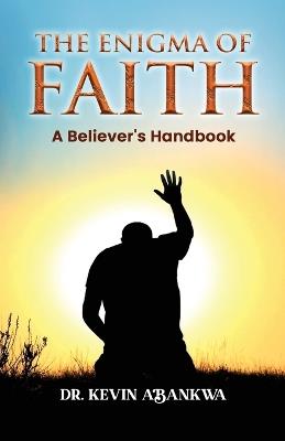 The Enigma of Faith: A Believer's Handbook - Kevin Abankwa - cover
