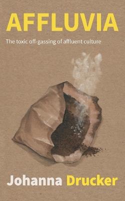 Affluvia: The toxic off-gassing of affluent culture - Johanna Drucker - cover