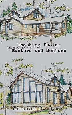 Teaching Fools: Masters and Mentors - William D Dyer - cover