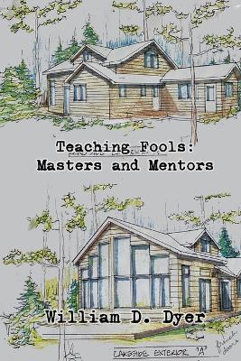 Teaching Fools: Masters and Mentors - William D Dyer - cover
