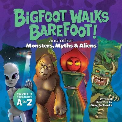 Bigfoot Walks Barefoot! (and Other Monsters, Myths & Aliens): Cryptid Creatures A to Z - Greg Scheetz - cover