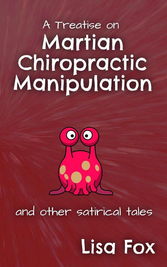 A Treatise on Martian Chiropractic Manipulation and Other Satirical Tales