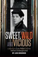 Sweet, Wild and Vicious: Listening to Lou Reed and the Velvet Underground