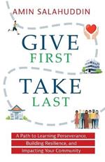 Give First Take Last: A Path to Learning Perseverance, Building Resilience, and Impacting Your Community