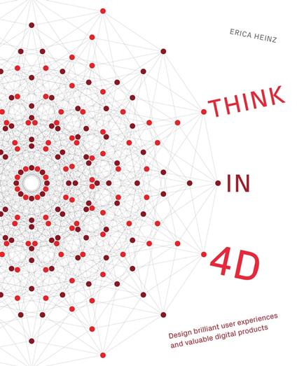Think in 4D: Design Brilliant User Experiences and Valuable Digital Products