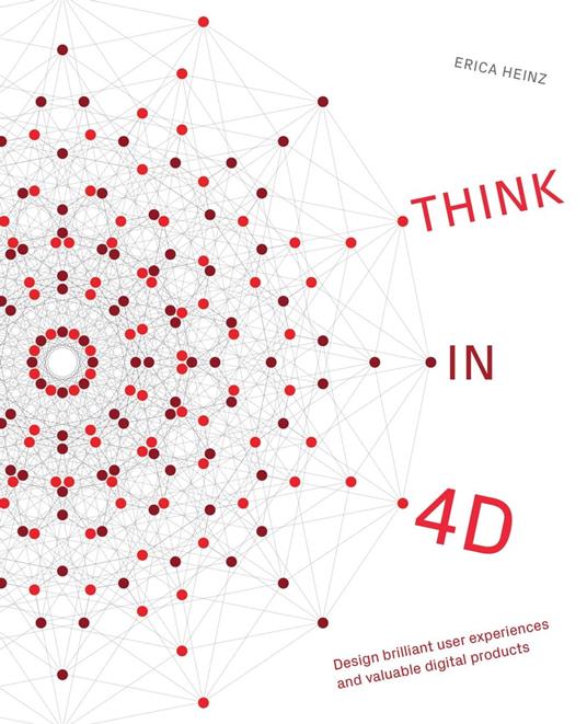 Think in 4D: Design Brilliant User Experiences and Valuable Digital Products