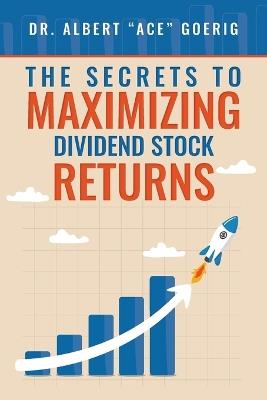 The Secrets to Maximizing Dividend Stock Returns - Albert Ace Goerig - cover