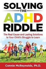 Solving the ADHD Riddle: The Real Cause and Lasting Solutions to Your Child's Struggle to Learn