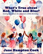 What's True about the Red, White, and Blue?: Uniting the Colors for America's 250th Birthday