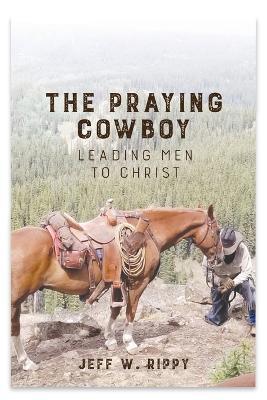 THE PRAYING COWBOY Leading Men to Christ Your Identity - Jeff Rippy - cover