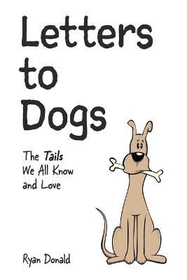 Letters to Dogs: The Tails We All Know and Love - Ryan Donald - cover