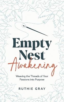 Empty Nest Awakening: Weaving the Threads of Your Passions into Purpose - Ruthie Gray - cover