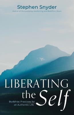 Liberating the Self: Buddhist Practices for an Authentic Life - Stephen Snyder - cover