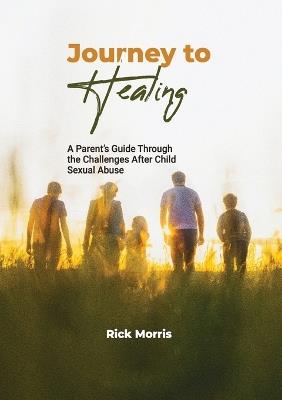 Journey to Healing: A Parent's Guide to Overcoming Child Sexual Abuse - Rick Morris - cover