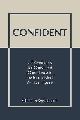 Confident: 52 Reminders for Consistent Confidence in the Inconsistent World of Sports - Christen Shefchunas - cover