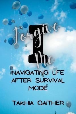 I Forgive Me: Navigating Life After Survival Mode - Takhia Gaither - cover