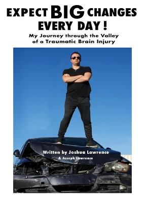Expect Big Changes Every Day!: My Journey Through the Valley of a Traumatic Brain Injury - Joshua Lawrence,Joseph Lawrence - cover