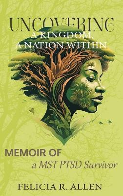 Uncovering a Kingdom, A Nation Within: Memoir of a MST PTSD Survivor - Felicia R Allen - cover