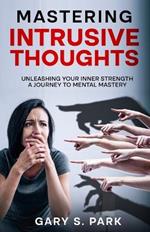 Mastering Intrusive Thoughts: Unleashing Your Inner Strength A Journey to Mental Mastery