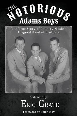 The Notorious Adams Boys: The True Story of Country Music's Original Band of Brothers - Eric Grate - cover