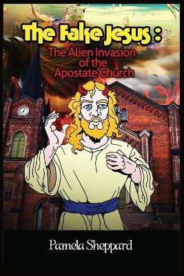 The Fake Jesus: The Alien Invasion of the Apostate Church - Pamela Sheppard - cover