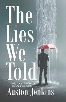 The Lies We Told: A Collection of Short Stories and Other Sad Poems - Auston Jenkins - cover