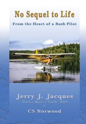 No Sequel to Life: From the Heart of a Bush Pilot - Jerry J Jacques,Cs Norwood - cover