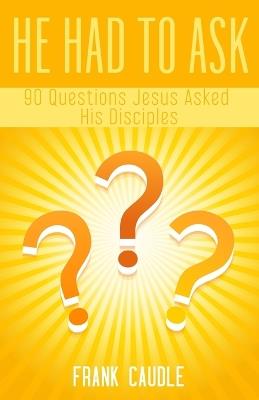 90 Questions Jesus Asked His Disciples: He Had To Ask - Frank Caudle - cover