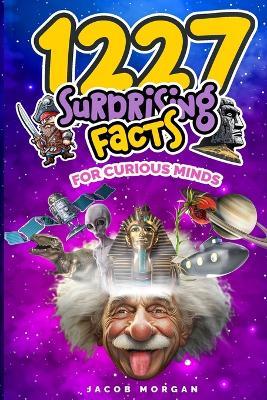 1227 Facts for Curious Minds: Unbelievable but True, Kid Friendly, Fun interesting amazing facts for boys, girls, and adults - Jacob Morgan - cover