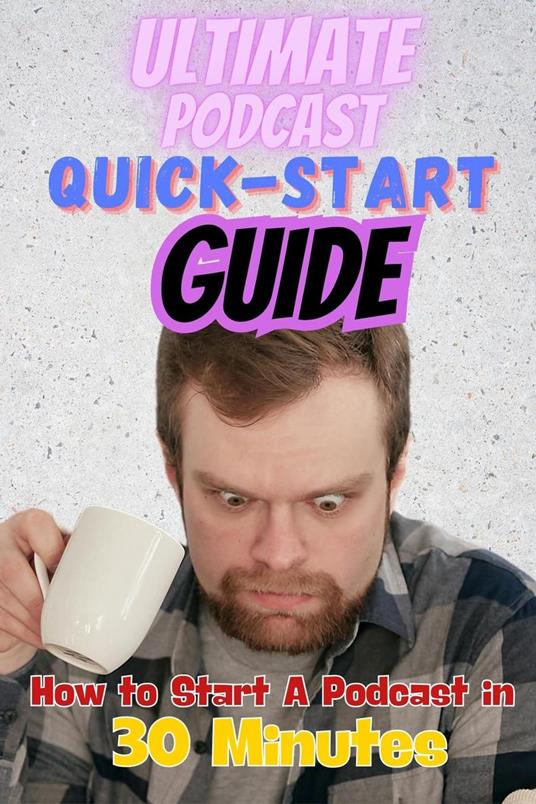 The Ultimate Podcast Quick-Start Guide: How to Start a Podcast in 30 Minutes