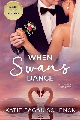When Swans Dance: Large Print Edition - Katie Eagan Schenck - cover