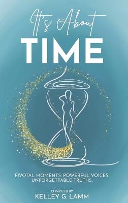 It's About TIME: Pivatol Moments, Powerful Voices, Unforgettable Truths - Kelley G Lamm - cover