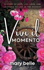 Vivi il Momento: A Story of Lust, Lies, Love, and Learning to Live in the Moment
