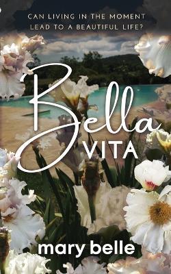 Bella Vita: Can Living in the Moment Lead to a Beautiful Life? - Mary Belle - cover