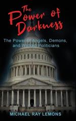 The Power of Darkness: The Power of Angels, Demons, and Wicked Politicians