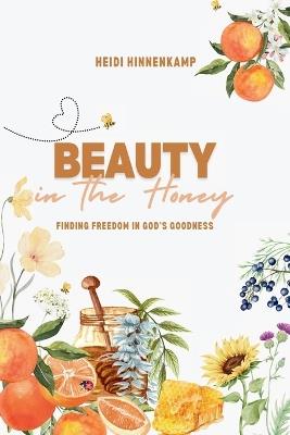 Beauty in the Honey: Finding Freedom in God's Goodness - Heidi Hinnenkamp - cover