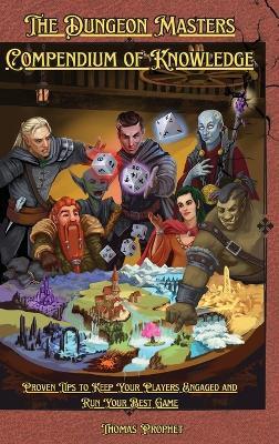 The Dungeon Masters Compendium of Knowledge: Proven Tips to Keep Your Players Engaged and Run Your Best Game - Thomas Prophet - cover