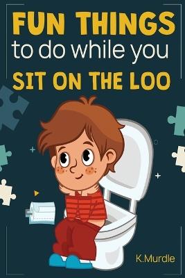 Stocking Stuffers: Fun Things To Do While You Sit On The Loo: 100+ Activity Book With Funny Facts, Bathroom Jokes, Word Search, Knock Knock, Poop Puzzles, Word Scramble, Sudoku & Much More. The Perfect Gag Gift Idea: Fun for the Whole Family! - K Murdle - cover