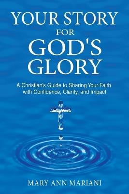 Your Story for God's Glory: A Christian's Guide to Sharing Your Faith With Confidence, Clarity, and Impact - Mary Ann Mariani - cover