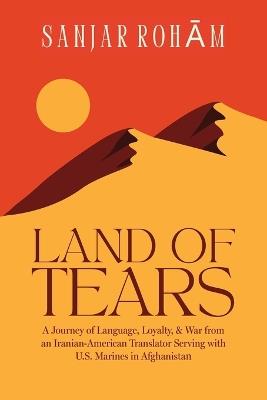 Land of Tears: A Journey of Language, Loyalty, & War from an Iranian-American Translator Serving with U.S. Marines in Afghanistan - Sanjar Roham - cover