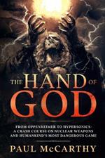 The Hand of God: From Oppenheimer to Hypersonics - A Crash Course on Nuclear Weapons and Humankind's Most Dangerous Game