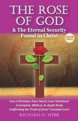 The Rose of God & The Eternal Security Found in Christ (Color Edition): Can a Christian, Once Saved, Lose Salvation? A Complete, Biblical, In-depth Study Confirming the Truth of Jesus' Covenant Love! - Richard O Webb - cover