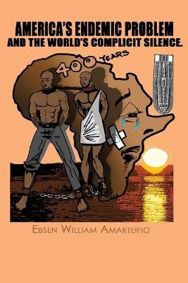 America's Endemic Problem and the World's Complicit Silence - Ebsen Amarteifio - cover