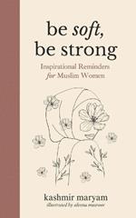 Be Soft, Be Strong: Inspirational Reminders for Muslim Women