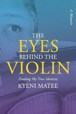 The Eyes Behind The Violin: A Memoir: Finding My True Identity - Kyeni Matee - cover