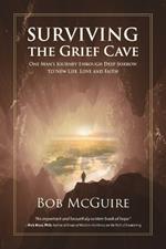 Surviving the Grief Cave: One Man's Journey Through Deep Sorrow to New Life, Love and Faith