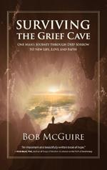 Surviving the Grief Cave: One Man's Journey Through Deep Sorrow to New Life, Love and Faith