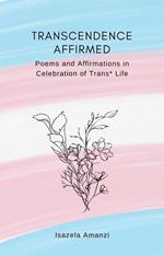 Transcendence Affirmed: Poems and Affirmations in Celebration of Trans* Life