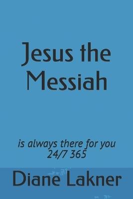 Jesus the Messiah: is always there for you 24/7 365 - Diane Lakner - cover