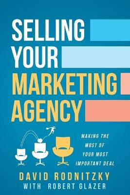 Selling Your Marketing Agency: Making the Most of Your Most Important Deal - David Rodnitzky,Robert Glazer - cover
